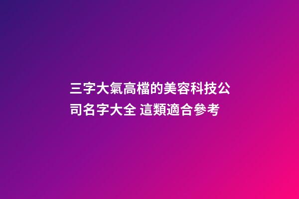 三字大氣高檔的美容科技公司名字大全 這類適合參考-第1張-公司起名-玄機派